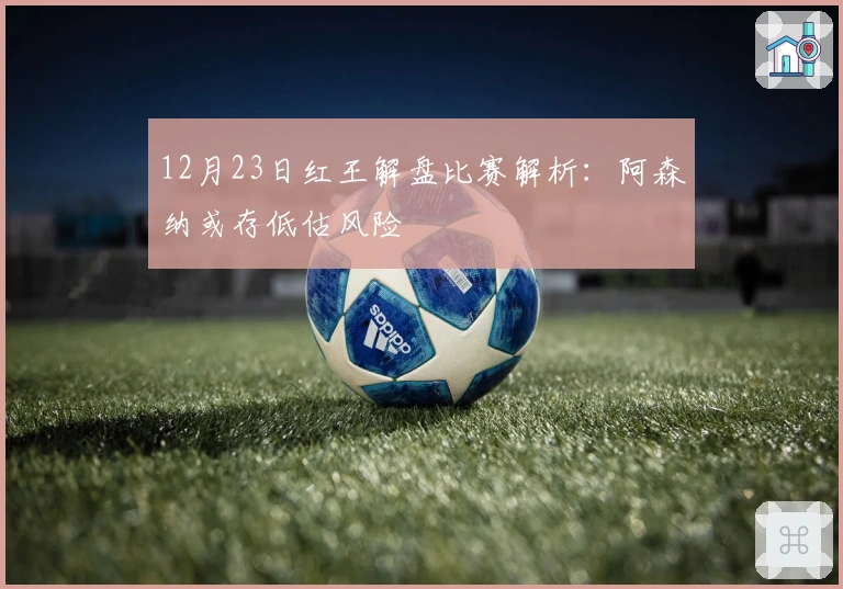 12月23日红王解盘比赛解析：阿森纳或存低估风险