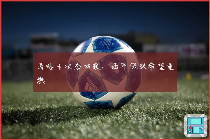 马略卡状态回暖，西甲保级希望重燃