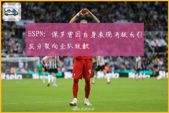 ESPN：保罗曾因自身表现消极或引发分裂向全队致歉
