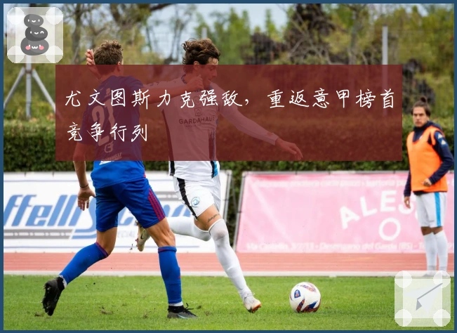 尤文图斯力克强敌，重返意甲榜首竞争行列