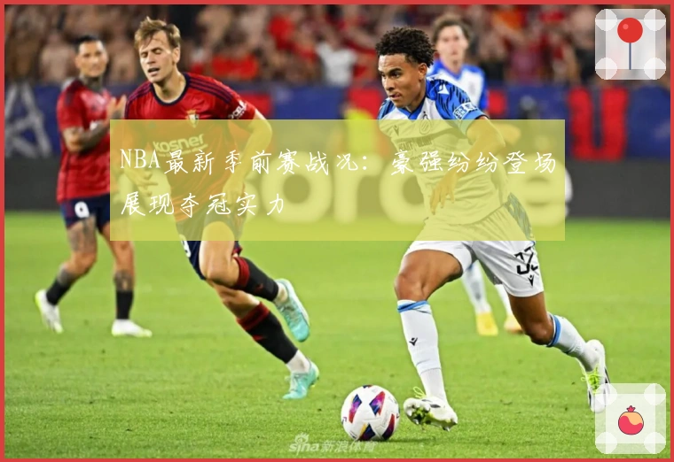 NBA最新季前赛战况：豪强纷纷登场展现夺冠实力