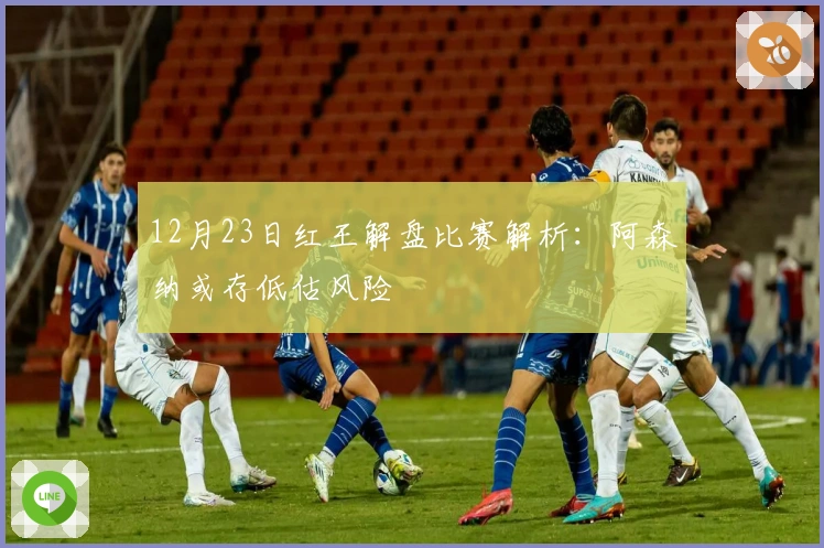 12月23日红王解盘比赛解析：阿森纳或存低估风险