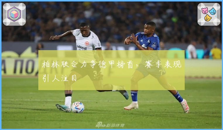 柏林联合力争德甲榜首，赛季表现引人注目