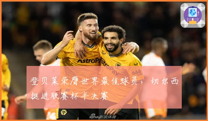 登贝莱荣膺世界最佳球员，切尔西挺进联赛杯半决赛