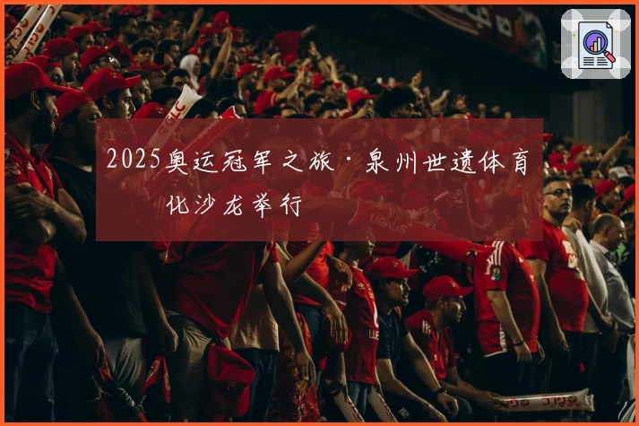 2025奥运冠军之旅·泉州世遗体育文化沙龙举行