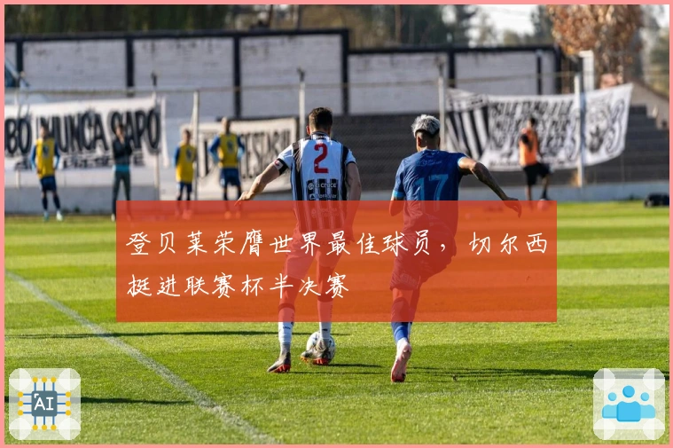 登贝莱荣膺世界最佳球员，切尔西挺进联赛杯半决赛