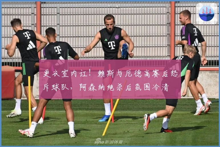 更衣室内讧！赖斯与厄德高赛后怒斥球队，阿森纳绝杀后氛围冷清