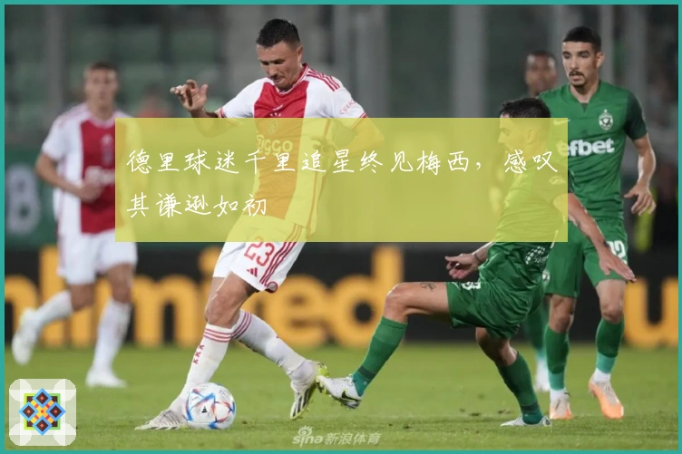 德里球迷千里追星终见梅西，感叹其谦逊如初