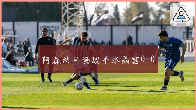 阿森纳半场战平水晶宫0-0