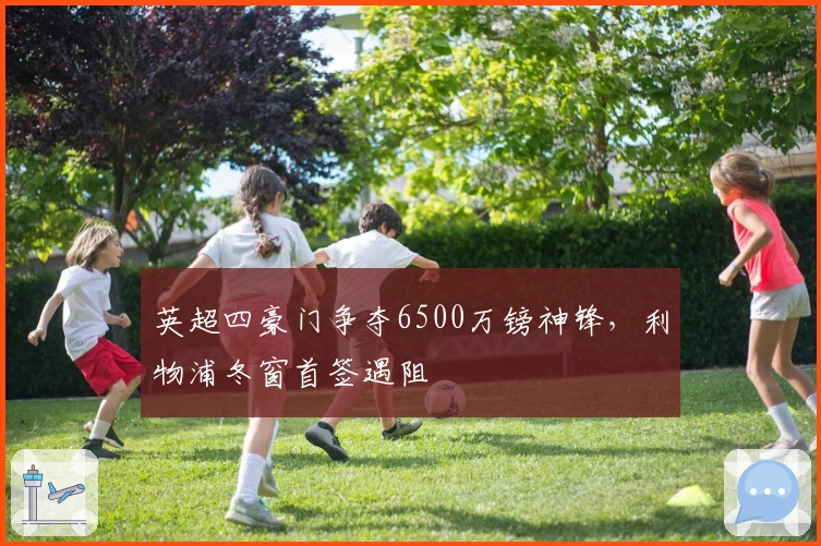 英超四豪门争夺6500万镑神锋，利物浦冬窗首签遇阻