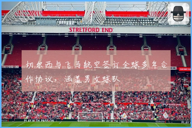 切尔西与飞马航空签订全球多年合作协议，涵盖男女球队