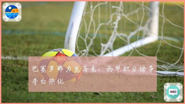 巴塞罗那力克马竞，西甲积分榜争夺白热化