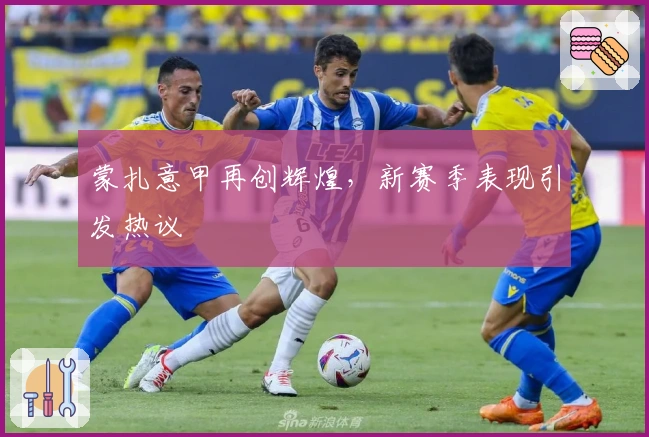 蒙扎意甲再创辉煌，新赛季表现引发热议