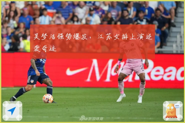 吴梦洁强势爆发，江苏女排上演逆袭奇迹