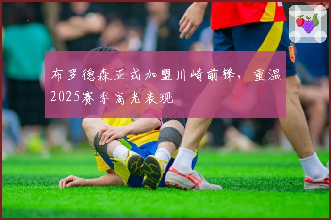 布罗德森正式加盟川崎前锋，重温2025赛季高光表现