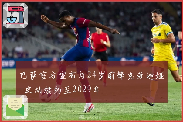 巴萨官方宣布与24岁前锋克劳迪娅-皮纳续约至2029年