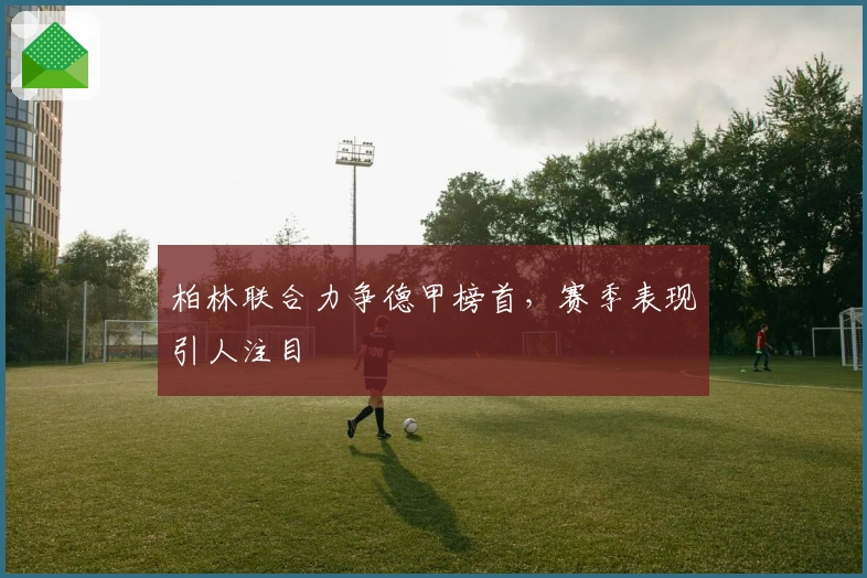 柏林联合力争德甲榜首，赛季表现引人注目