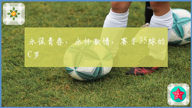 永葆青春，永怀激情，赛季35球的C罗